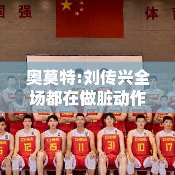 CBA应加强保护，刘传兴的脏动作引奥莫特不满-第2张图片-赛丽网