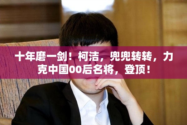 十年磨一剑柯洁力克00后名将，终登顶！-第2张图片-赛丽网