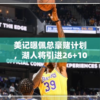 湖人豪赌计划曝光，佩总欲引援26+10内线，詹眉组合再添强援-第1张图片-赛丽网
