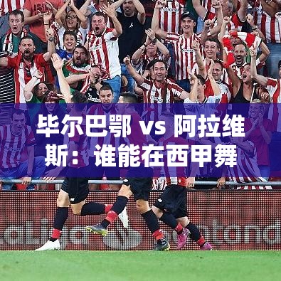 毕尔巴鄂与阿拉维斯，西甲荣耀之战-第1张图片-赛丽网