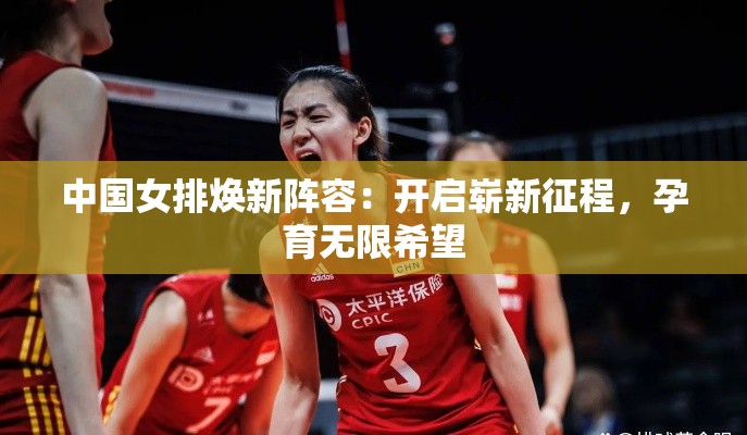 中国女排新阵容启航，开启崭新征程，孕育无限希望-第1张图片-赛丽网