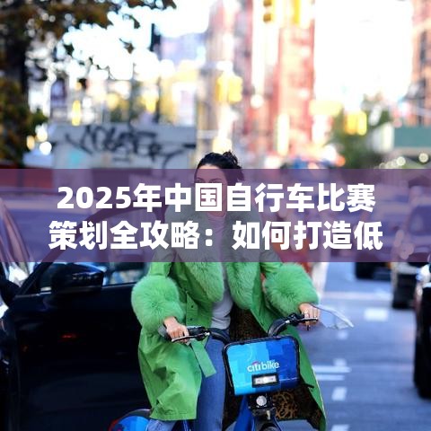 2025年中国自行车比赛，打造低碳运动新风尚的全面策划指南-第2张图片-赛丽网