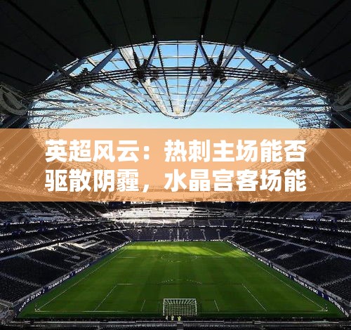 热刺主场能否驱散阴霾，水晶宫客场能否搅局英超风云？-第1张图片-赛丽网