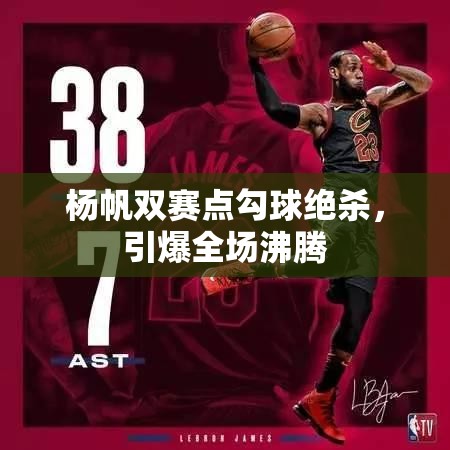 杨帆双赛点勾球绝杀，点燃全场激情狂潮-第1张图片-赛丽网