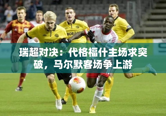 代格福什主场求突破，马尔默客场争上游，瑞超对决的激烈碰撞-第1张图片-赛丽网
