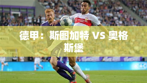 斯图加特VS奥格斯堡，德甲焦点战一触即发-第1张图片-赛丽网
