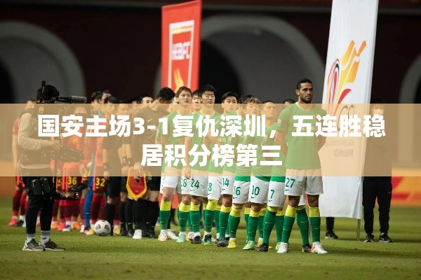 国安主场复仇深圳，五连胜稳居积分榜第三-第1张图片-赛丽网