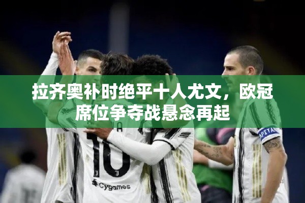 拉齐奥绝平十人尤文，欧冠席位争夺战悬念升级-第1张图片-赛丽网
