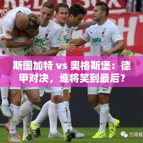 德甲对决,斯图加特 vs 奥格斯堡,谁能笑到最后?-第1张图片-赛丽网 德甲对决,斯图加特 vs 奥格斯堡,谁能笑到最后?-第1张图片-赛丽网