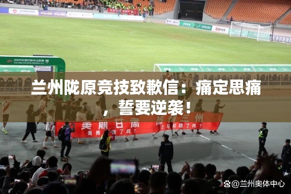 兰州陇原竞技致歉并誓言逆袭，痛定思痛，再创辉煌-第1张图片-赛丽网