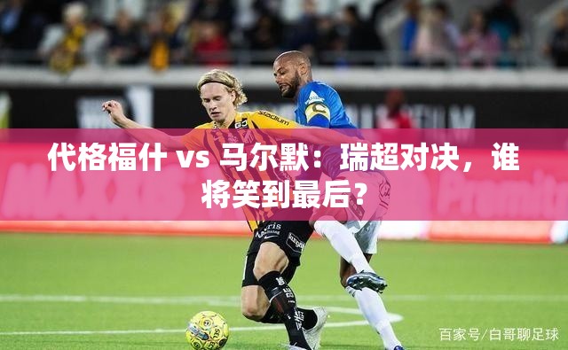 瑞超对决,代格福什 vs 马尔默,谁能成为最后的赢家?-第2张图片-赛丽网 瑞超对决,代格福什 vs 马尔默,谁能成为最后的赢家?-第2张图片-赛丽网