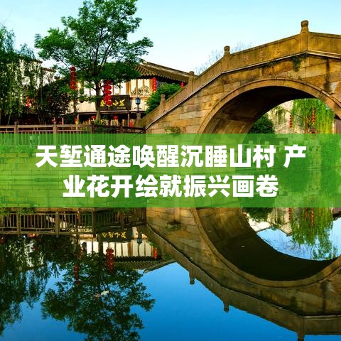 天堑变通途，唤醒沉睡山村，产业花开绘就乡村振兴新画卷-第2张图片-赛丽网