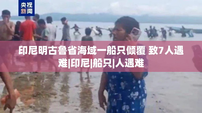 印尼明古鲁省海域船只倾覆，7人遇难-第2张图片-赛丽网