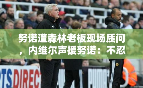 内维尔力挺努诺，今晚辞职，不再忍耐！-第2张图片-赛丽网