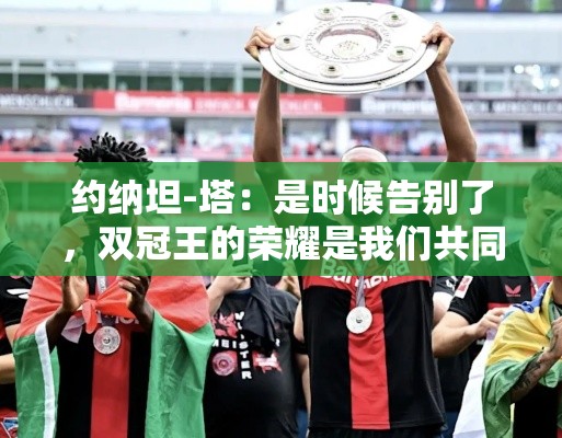 双冠荣耀，约纳坦-塔的告别与我们的共同成就-第2张图片-赛丽网