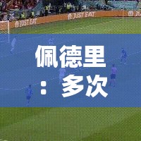 佩德里，逆境中的调整大师，静候下一战锁定冠军-第1张图片-赛丽网