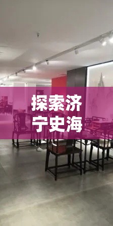 探索济宁史海家具的宝藏之旅-第1张图片-赛丽网