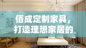 佰成定制家具，打造理想家居的优选-第1张图片-赛丽网