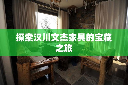探索汉川文杰家具的宝藏之旅-第1张图片-赛丽网