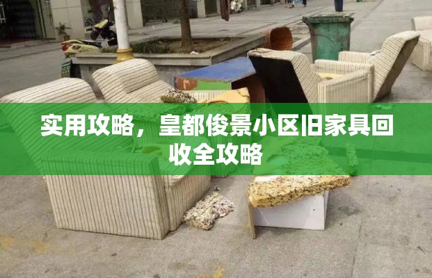 实用攻略，皇都俊景小区旧家具回收全攻略-第1张图片-赛丽网