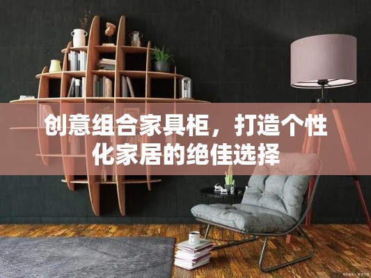 创意组合家具柜，打造个性化家居的绝佳选择-第2张图片-赛丽网