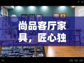 尚品客厅家具，匠心独运，打造温馨家居新风尚-第1张图片-赛丽网