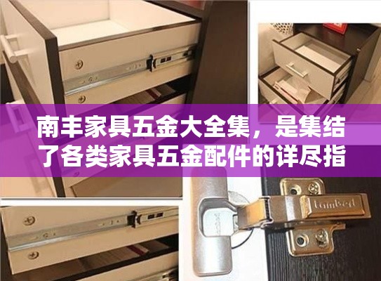 南丰家具五金大全集，是集结了各类家具五金配件的详尽指南，为家具制造与装修爱好者提供了一站式解决方案。本文将通过简明扼要的介绍，带您深入了解南丰家具五金的各种类型及其应用。-第2张图片-赛丽网