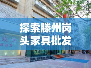 探索滕州岗头家具批发市场的购物秘籍-第1张图片-赛丽网