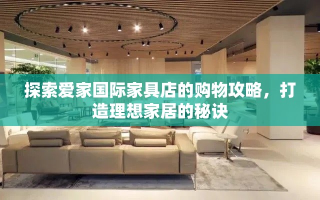 探索爱家国际家具店的购物攻略，打造理想家居的秘诀-第1张图片-赛丽网