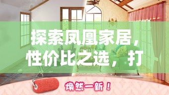 探索凤凰家居，性价比之选，打造理想家居-第1张图片-赛丽网