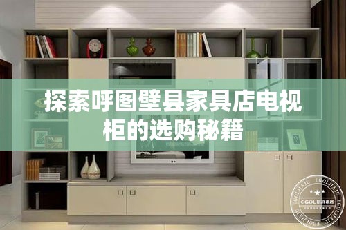 探索呼图壁县家具店电视柜的选购秘籍-第1张图片-赛丽网