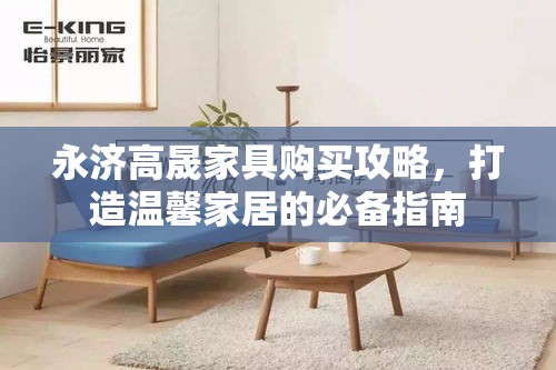 永济高晟家具购买攻略，打造温馨家居的必备指南-第1张图片-赛丽网