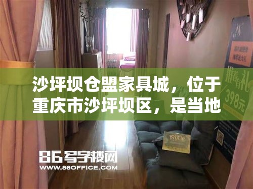 沙坪坝仓盟家具城，位于重庆市沙坪坝区，是当地知名的家具集散地之一，吸引着众多消费者和家具采购商的目光。该家具城以其种类繁多的家具产品、实惠的价格以及便捷的交通位置，成为了许多人购买家具的首选之地。-第1张图片-赛丽网