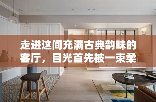 走进这间充满古典韵味的客厅，目光首先被一束柔和的阳光所吸引，它轻轻拂过一排精美的红木家具，仿佛为这古老的艺术品披上了一层金色的纱幔。-第1张图片-赛丽网