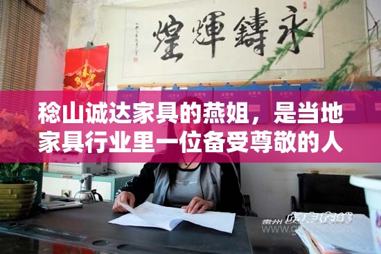 稔山诚达家具的燕姐，是当地家具行业里一位备受尊敬的人物。她不仅经营着一家历史悠久的家具店，更以其真诚的服务和丰富的行业经验赢得了众多客户的信赖。-第2张图片-赛丽网