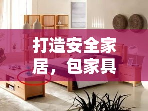 打造安全家居，包家具圆形角的重要性与DIY攻略-第1张图片-赛丽网