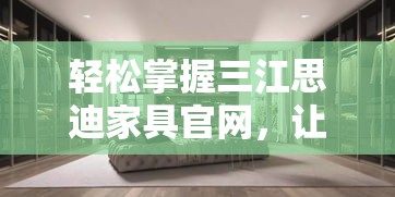 轻松掌握三江思迪家具官网，让家居购物更便捷！-第1张图片-赛丽网