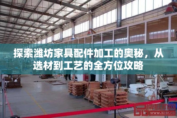 探索潍坊家具配件加工的奥秘，从选材到工艺的全方位攻略-第1张图片-赛丽网