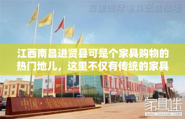 江西南昌进贤县可是个家具购物的热门地儿，这里不仅有传统的家具市场，还有不少现代化的家居商场，让你一站式搞定家居装修的烦恼。-第1张图片-赛丽网