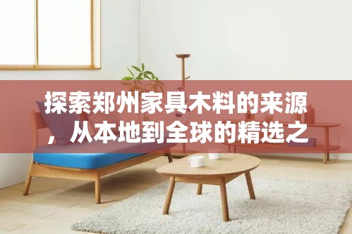 探索郑州家具木料的来源，从本地到全球的精选之旅-第2张图片-赛丽网