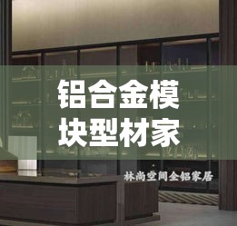 铝合金模块型材家具，打造未来家居的智慧之选-第2张图片-赛丽网