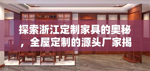 探索浙江定制家具的奥秘，全屋定制的源头厂家揭秘-第1张图片-赛丽网
