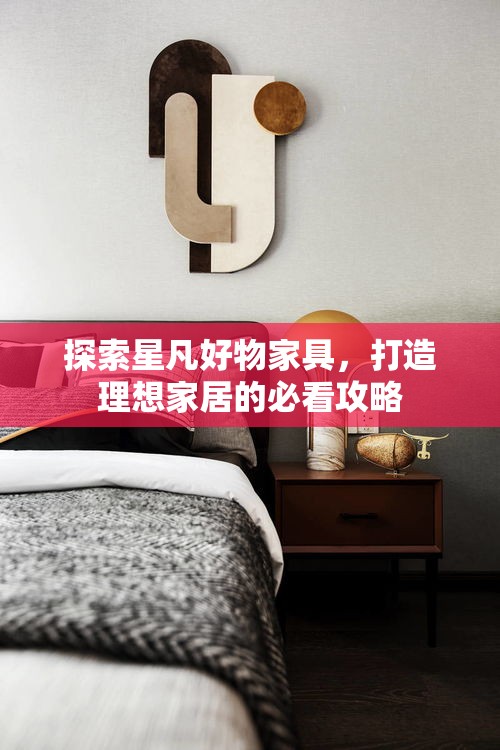 探索星凡好物家具，打造理想家居的必看攻略-第2张图片-赛丽网