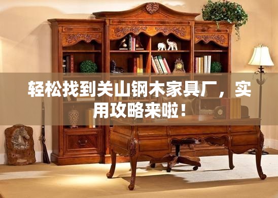 轻松找到关山钢木家具厂，实用攻略来啦！-第1张图片-赛丽网