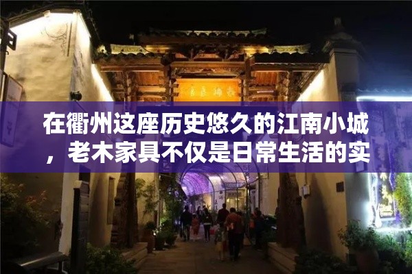 在衢州这座历史悠久的江南小城，老木家具不仅是日常生活的实用之选，更是承载着岁月痕迹与文化韵味的生活艺术。衢州人对老木家具的偏爱，源自其独特的工艺、质朴的材质以及那份难以言喻的温情。-第1张图片-赛丽网