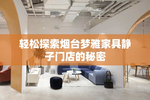 轻松探索烟台梦雅家具静子门店的秘密-第2张图片-赛丽网