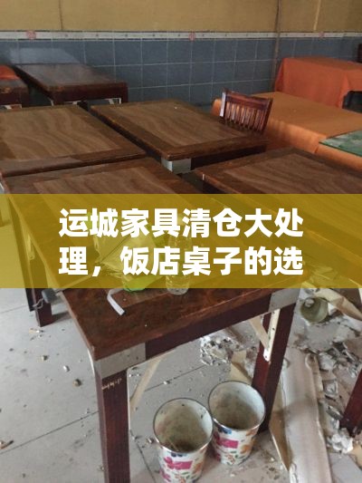 运城家具清仓大处理，饭店桌子的选购与保养攻略-第1张图片-赛丽网