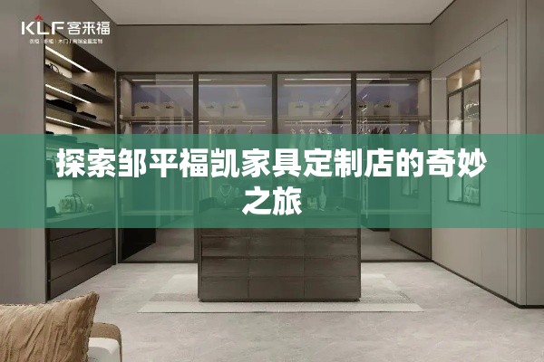 探索邹平福凯家具定制店的奇妙之旅-第1张图片-赛丽网