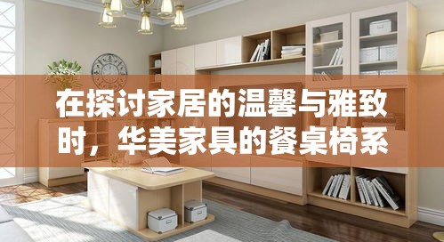 在探讨家居的温馨与雅致时，华美家具的餐桌椅系列无疑是一个值得深思的选项。其不仅承载着家庭聚餐的欢声笑语，更是家居风格与实用性的完美结合体。-第2张图片-赛丽网