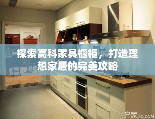 探索高科家具橱柜，打造理想家居的完美攻略-第1张图片-赛丽网
